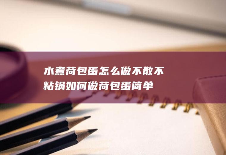 水煮荷包蛋怎么做不散不粘锅(如何做荷包蛋简单做法不散)