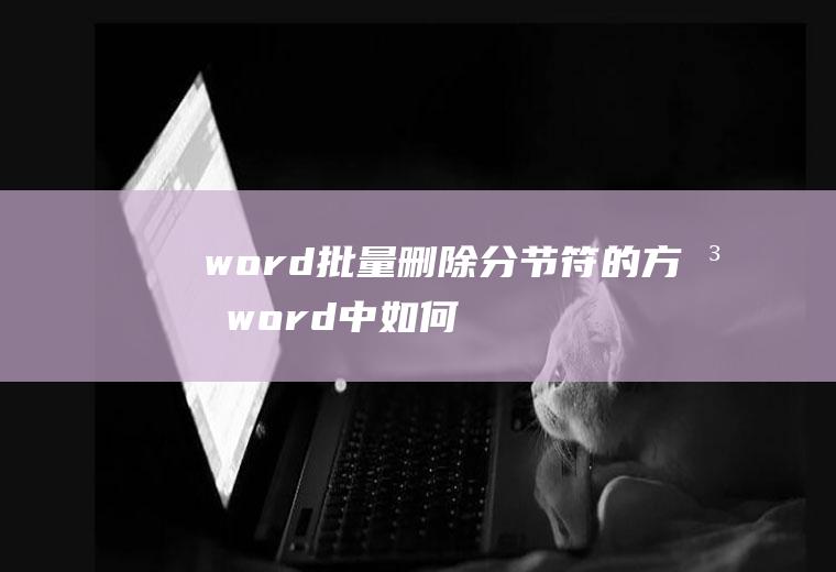 word批量删除分节符的方法,word中如何批量删除分节符？