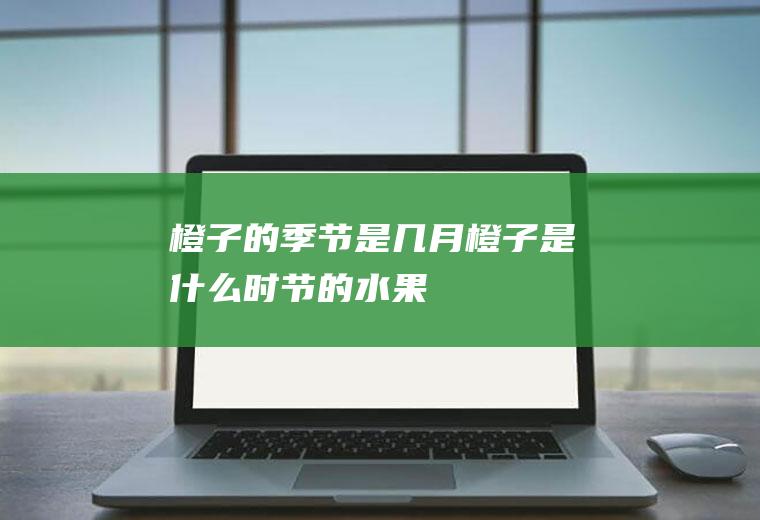 橙子的季节是几月(橙子是什么时节的水果)
