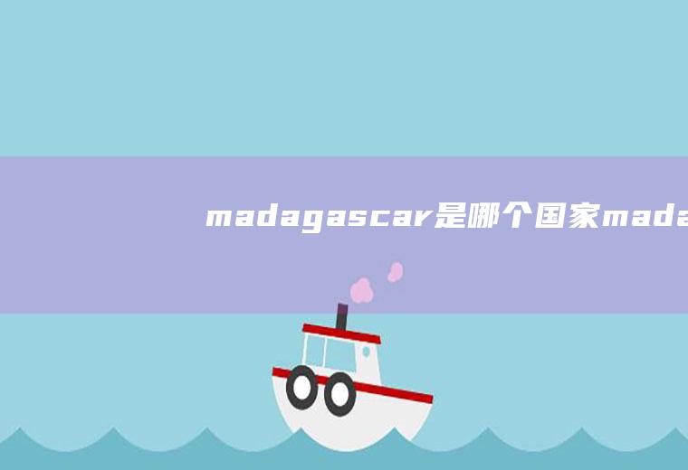 madagascar是哪个国家,madagascar是哪个国家的港口