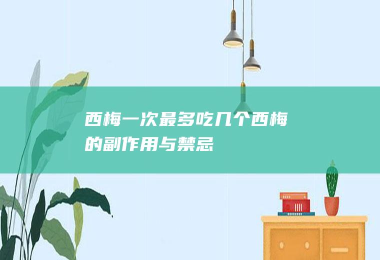 西梅一次最多吃几个(西梅的副作用与禁忌)