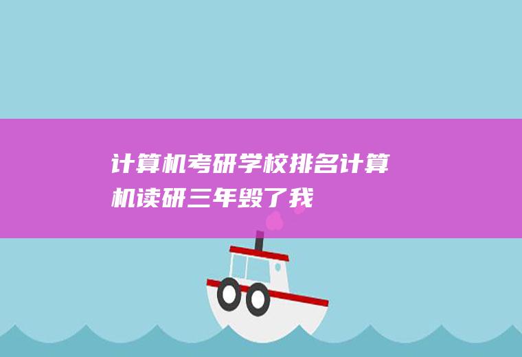 计算机考研学校排名(计算机读研三年毁了我)