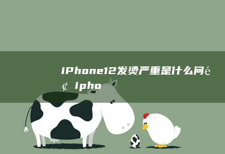 iPhone12发烫严重是什么问题(iphone11右边发烫)