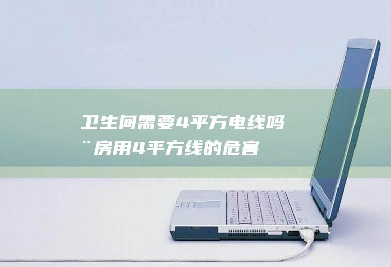 卫生间需要4平方电线吗(厨房用4平方线的危害)