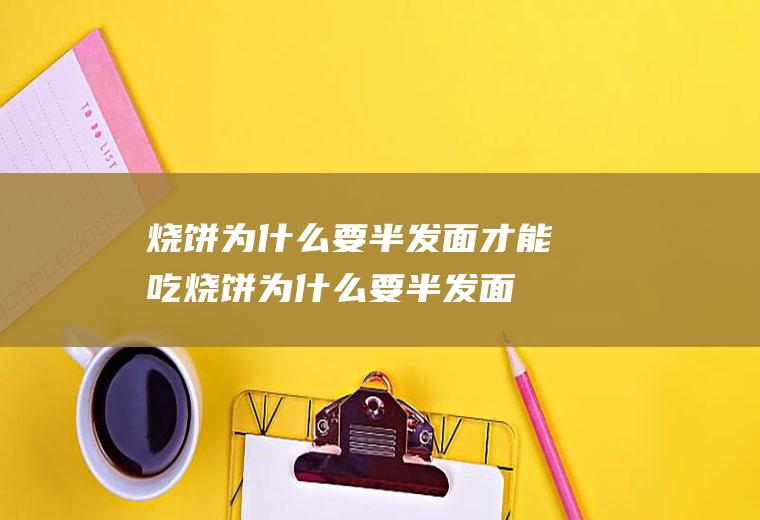 烧饼为什么要半发面才能吃(烧饼为什么要半发面才好吃)