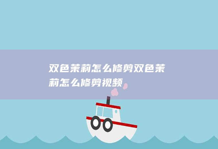 双色茉莉怎么修剪(双色茉莉怎么修剪视频)