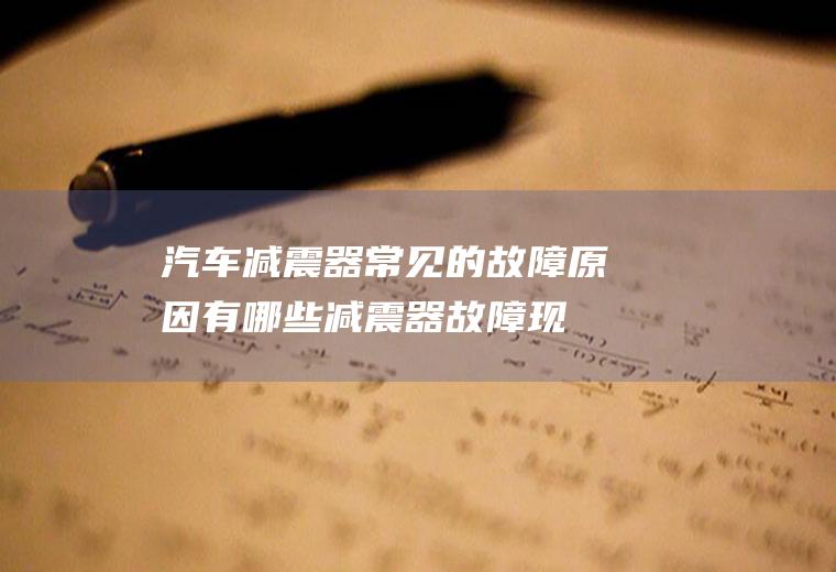 汽车减震器常见的故障原因有哪些(减震器故障现象及原因)