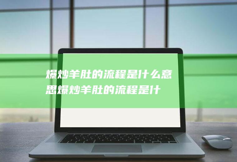 爆炒羊肚的流程是什么意思(爆炒羊肚的流程是什么)