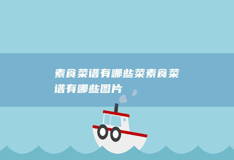素食菜谱有哪些菜(素食菜谱有哪些图片)