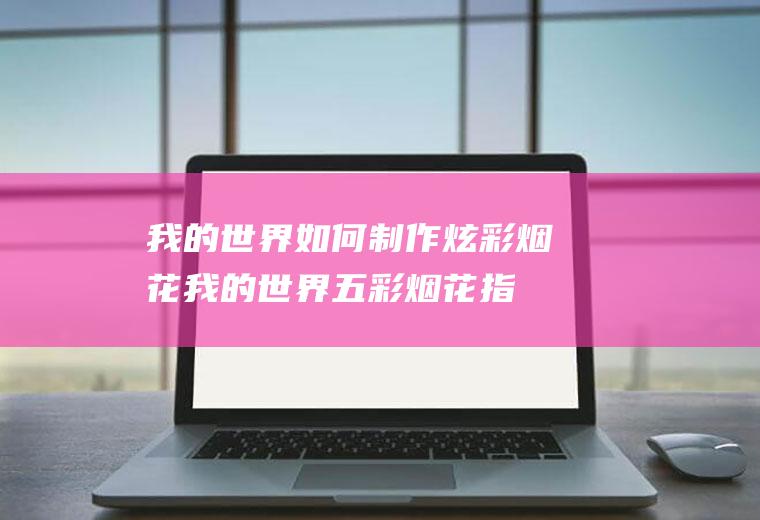 我的世界如何制作炫彩烟花(我的世界五彩烟花指令)
