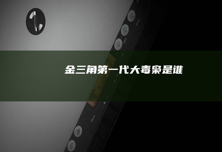 金三角第一代大毒枭是谁