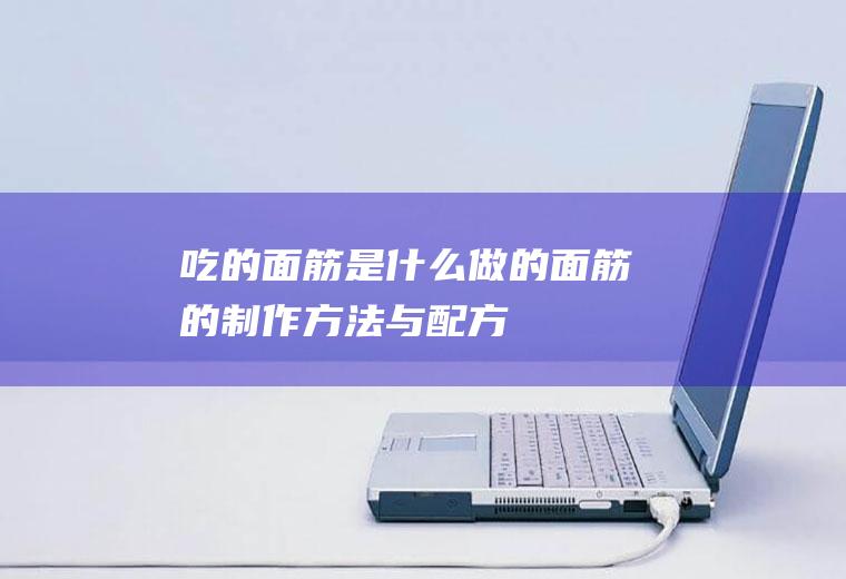 吃的面筋是什么做的(面筋的制作方法与配方)