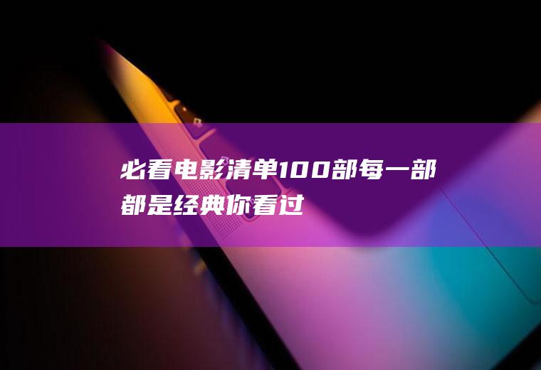 必看电影清单100部,每一部都是经典,你看过多少？