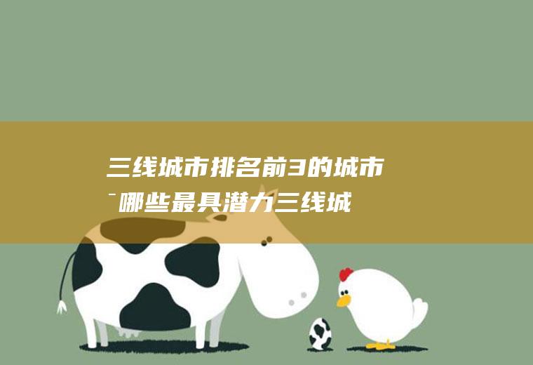 三线城市排名前3的城市是哪些(最具潜力三线城市排名)