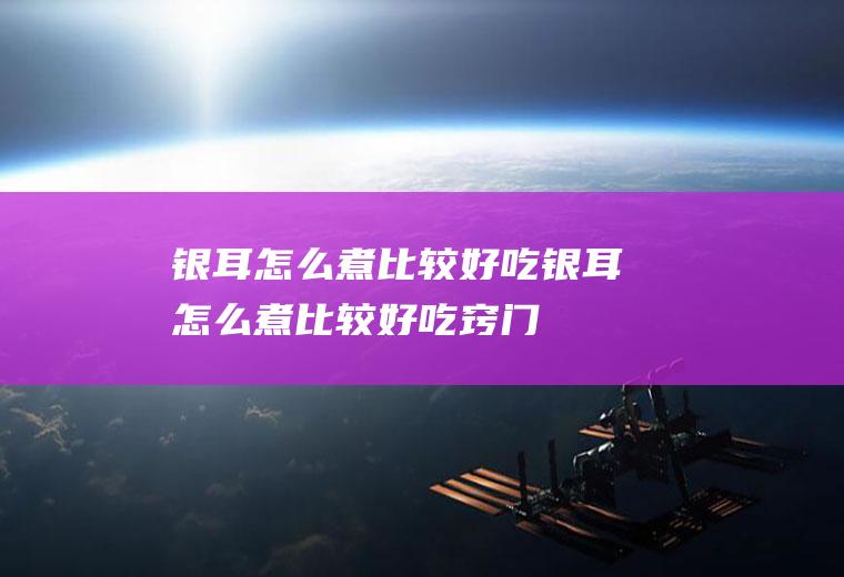 银耳怎么煮比较好吃(银耳怎么煮比较好吃窍门)