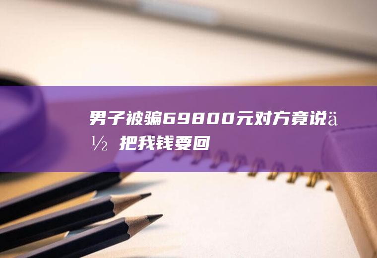 男子被骗69800元,对方竟说：你把我钱要回来!这真是无赖!