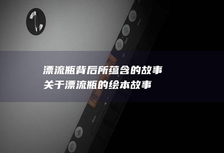 漂流瓶背后所蕴含的故事(关于漂流瓶的绘本故事)