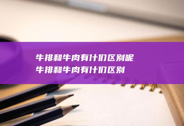 牛排和牛肉有什们区别呢(牛排和牛肉有什们区别图片)
