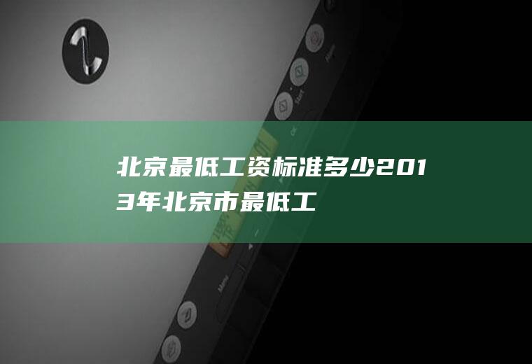 北京最低工资标准多少(2013年北京市最低工资标准)