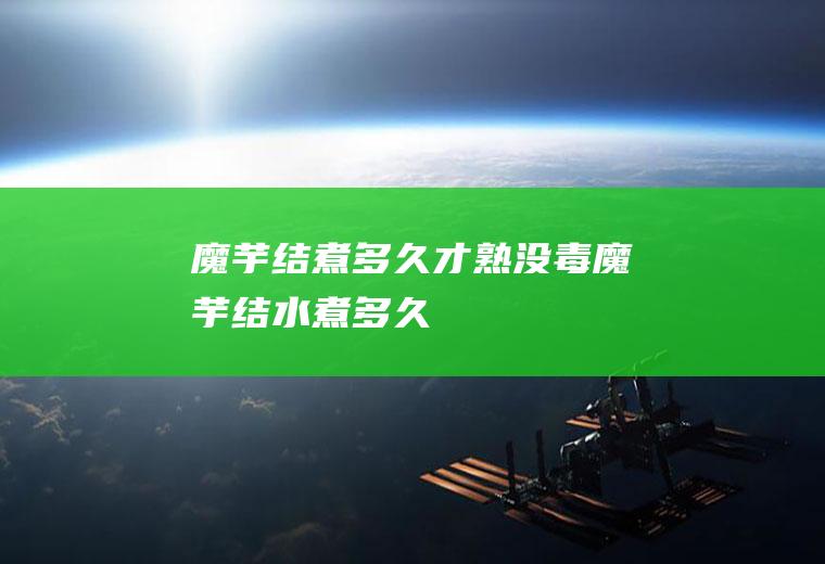 魔芋结煮多久才熟没毒(魔芋结水煮多久)