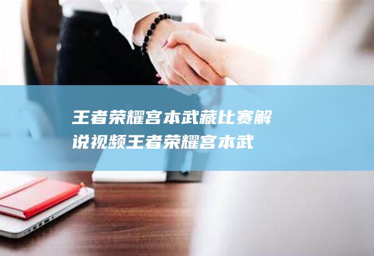 王者荣耀宫本武藏比赛解说视频(王者荣耀宫本武藏直播间)