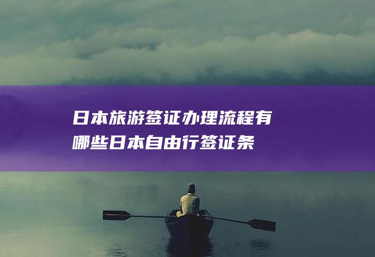 日本旅游签证办理流程有哪些(日本自由行签证条件)