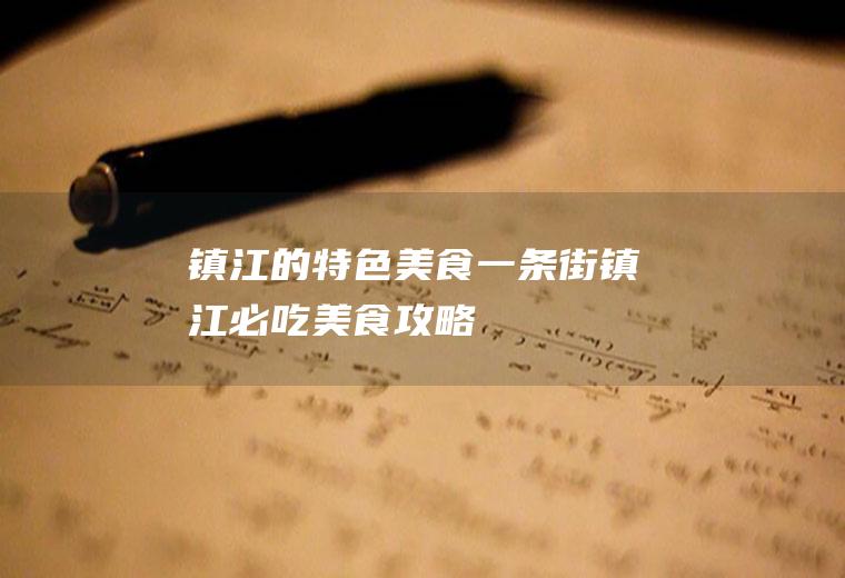 镇江的特色美食一条街(镇江必吃美食攻略)