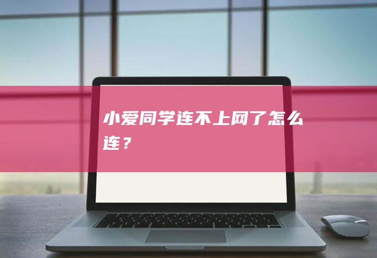 小爱同学连不上网了,怎么连？