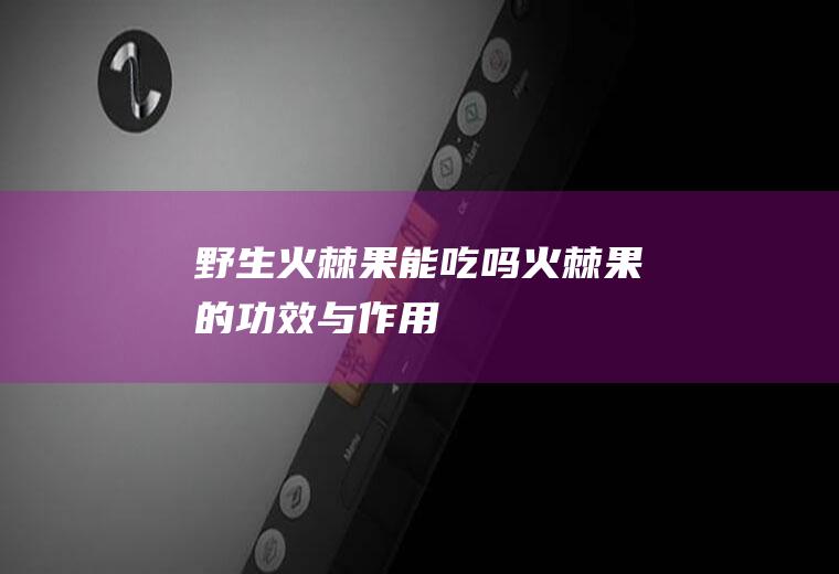 野生火棘果能吃吗(火棘果的功效与作用)
