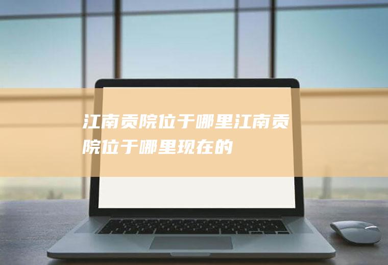 江南贡院位于哪里,江南贡院位于哪里现在的