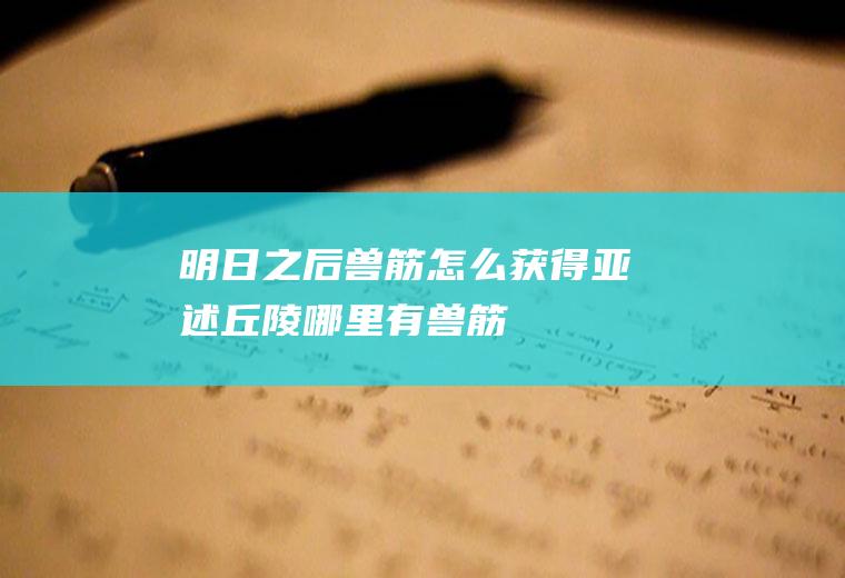 明日之后兽筋怎么获得亚述丘陵哪里有兽筋