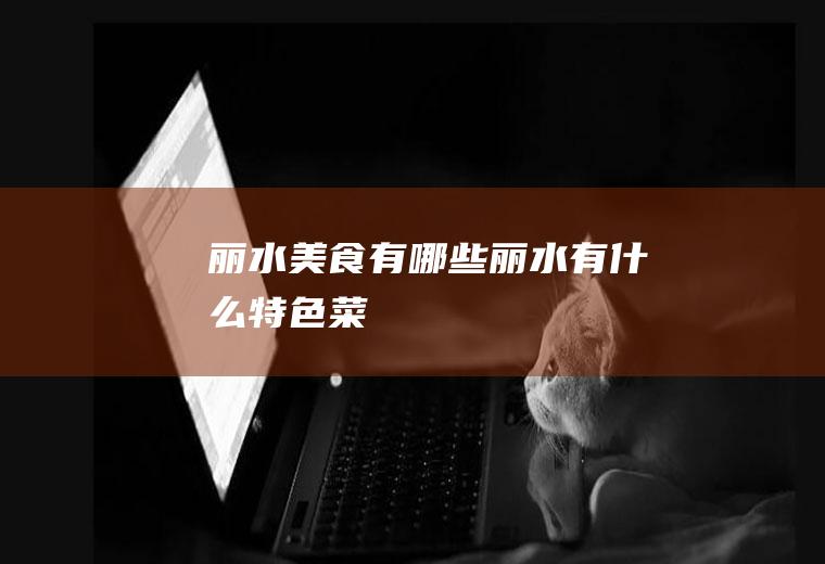 丽水美食有哪些(丽水有什么特色菜)