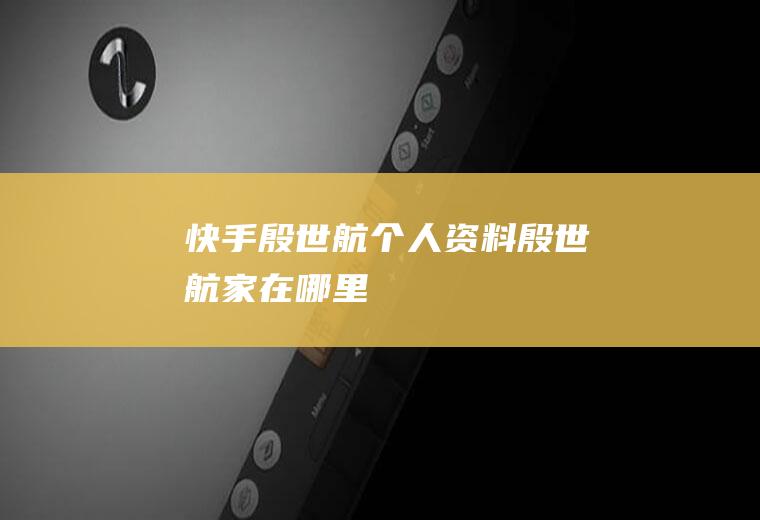 快手殷世航个人资料(殷世航家在哪里)