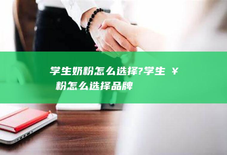 学生奶粉怎么选择?(学生奶粉怎么选择品牌)