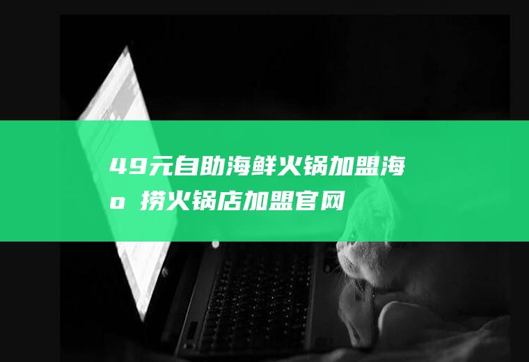 49元自助海鲜火锅加盟(海底捞火锅店加盟官网)