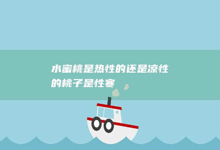 水蜜桃是热性的还是凉性的(桃子是性寒)