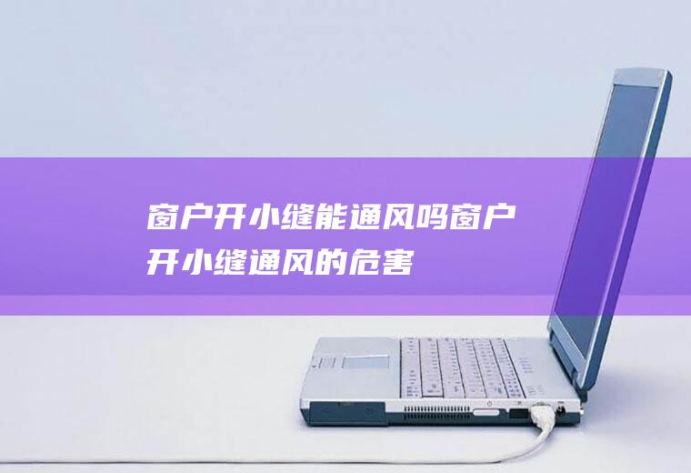 窗户开小缝能通风吗窗户开小缝通风的危害