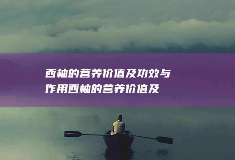 西柚的营养价值及功效与作用(西柚的营养价值及功效与作用孕妇)