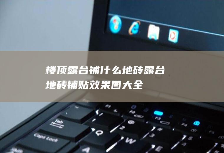 楼顶露台铺什么地砖(露台地砖铺贴效果图大全)