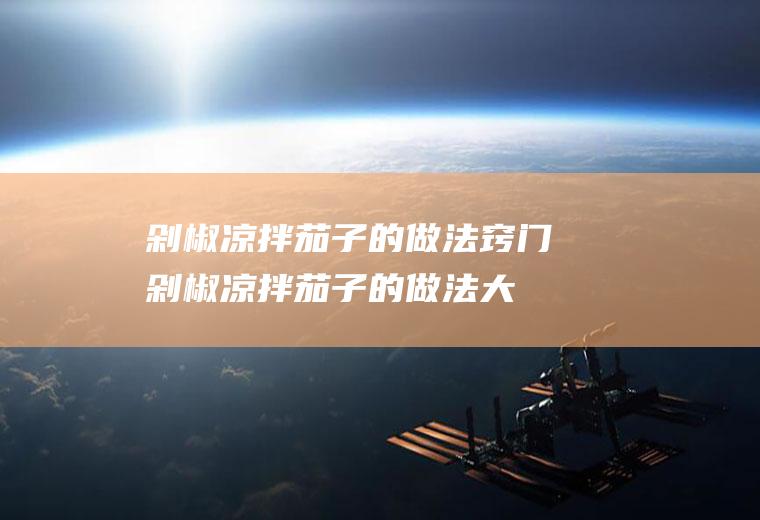 剁椒凉拌茄子的做法窍门(剁椒凉拌茄子的做法大全)