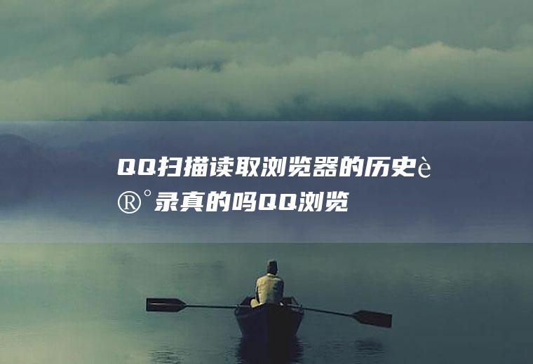 QQ扫描读取浏览器的历史记录真的吗(QQ浏览器怎么找历史记录)