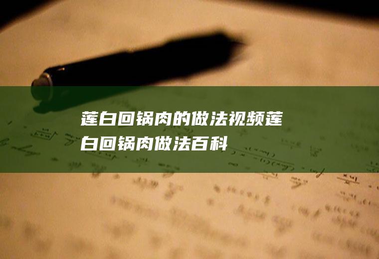 莲白回锅肉的做法视频(莲白回锅肉做法百科)