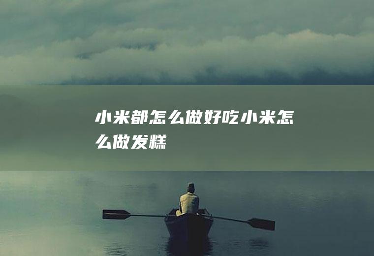 小米都怎么做好吃(小米怎么做发糕)