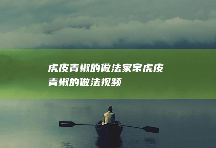 虎皮青椒的做法家常(虎皮青椒的做法视频)