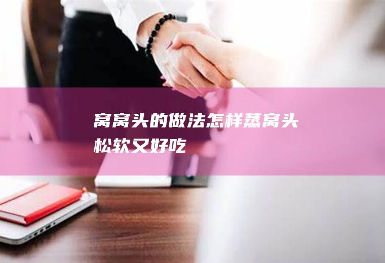 窝窝头的做法(怎样蒸窝头松软又好吃)