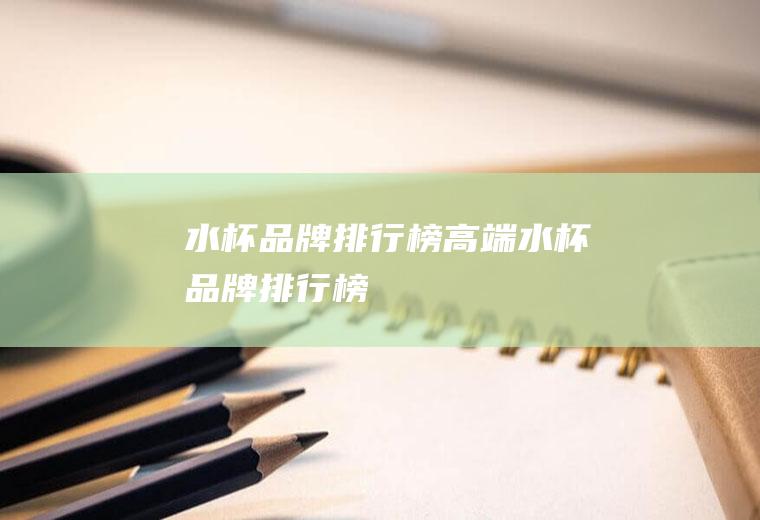 水杯品牌排行榜(高端水杯品牌排行榜)