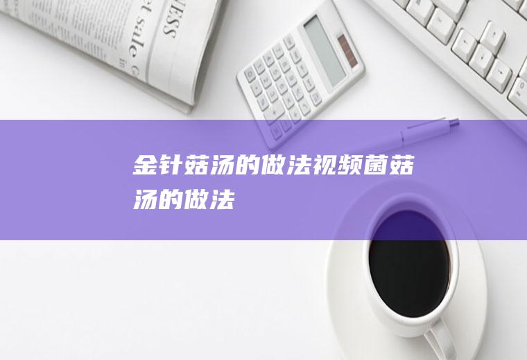 金针菇汤的做法视频(菌菇汤的做法)
