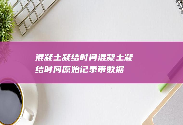 混凝土凝结时间,混凝土凝结时间原始记录带数据的