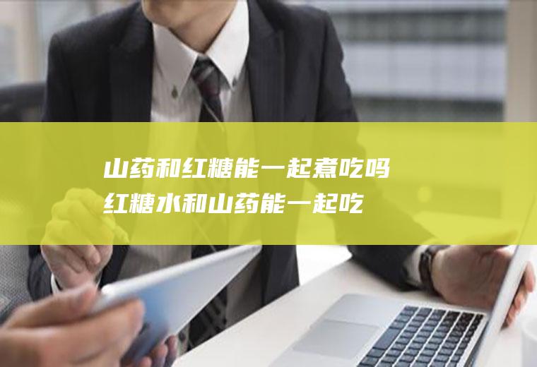 山药和红糖能一起煮吃吗(红糖水和山药能一起吃吗)