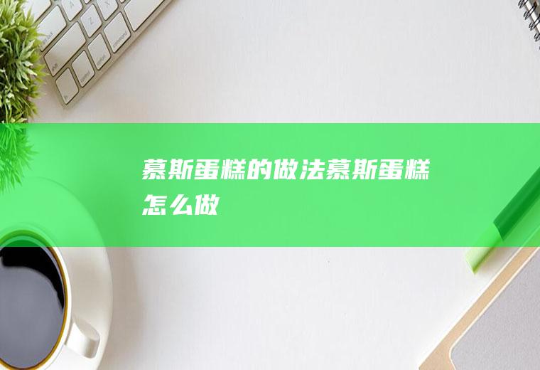 慕斯蛋糕的做法慕斯蛋糕怎么做